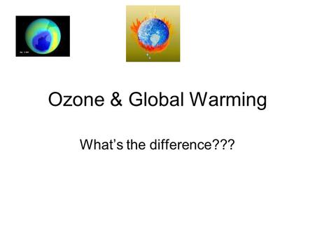 Ozone & Global Warming What’s the difference??? What is Ozone? Ozone - A variety of Oxygen that has 3 oxygen atoms and is an odorless and colorless gas.