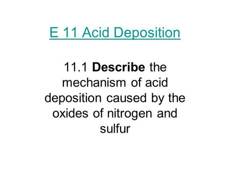 11.1 Describe the mechanism of acid deposition caused by the oxides of nitrogen and sulfur E 11 Acid Deposition.