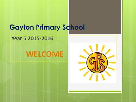 Gayton Primary School Year 6 2015-2016 WELCOME. Welcome to Year 6  The Staff working in our year group this year are: Miss Hassan - Class Teacher  Mrs.