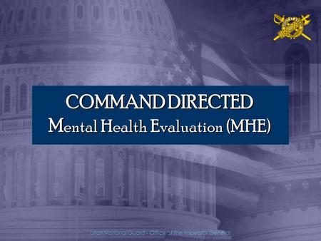 Utah National Guard - Office of the Inspector General COMMAND DIRECTED M ental Health Evaluation (MHE)