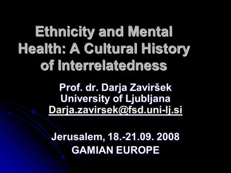Ethnicity and Mental Health: A Cultural History of Interrelatedness Prof. dr. Darja Zaviršek University of Ljubljana