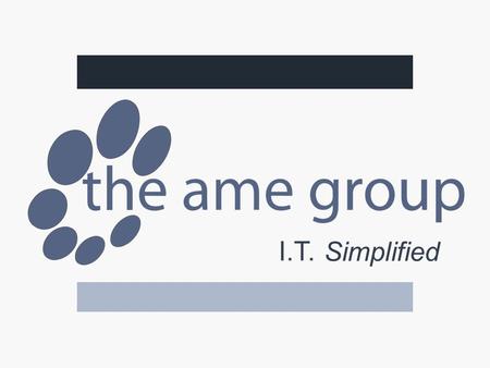 I.T. Simplified. The AME Group Serving Clients Since 1985 100% Employee-Owned Since 2008 More than 25 Offices 180 Employees We Still Do Business With.