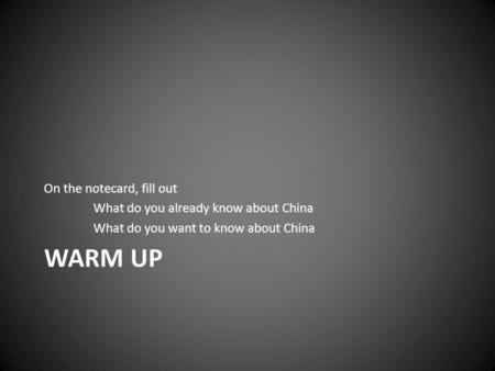 WARM UP On the notecard, fill out What do you already know about China What do you want to know about China.