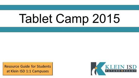 Tablet Camp 2015 Resource Guide for Students at Klein ISD 1:1 Campuses.