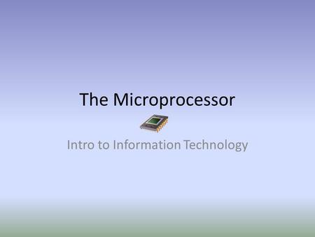 The Microprocessor Intro to Information Technology.