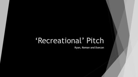 ‘Recreational’ Pitch Ryan, Roman and Duncan. Film Logline  ‘Recreational’ is a crime based thriller surrounding a young, off the rails type of lad, with.