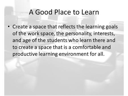 A Good Place to Learn Create a space that reflects the learning goals of the work space, the personality, interests, and age of the students who learn.