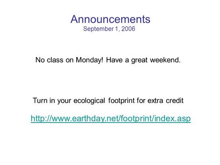 Announcements September 1, 2006 No class on Monday! Have a great weekend. Turn in your ecological footprint for extra credit