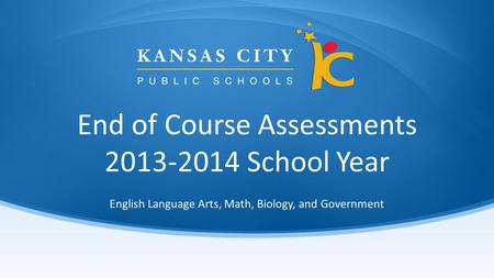 End of Course Assessments 2013-2014 School Year English Language Arts, Math, Biology, and Government.