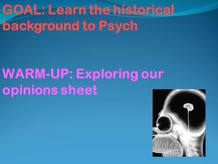 GOAL: Learn the historical background to Psych WARM-UP: Exploring our opinions sheet.