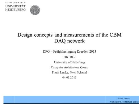 Frank Lemke Design concepts and measurements of the CBM DAQ network DPG – Frühjahrstagung Dresden 2013 HK 10.7 University of Heidelberg Computer Architecture.