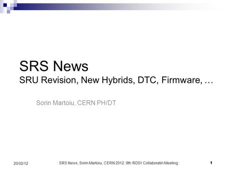 1 20/02/12 SRS News SRU Revision, New Hybrids, DTC, Firmware, … Sorin Martoiu, CERN PH/DT SRS News, Sorin Martoiu, CERN 2012, 9th RD51 Collaboratin Meeting.