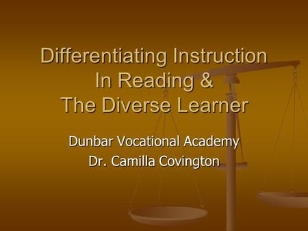 Differentiating Instruction In Reading & The Diverse Learner Dunbar Vocational Academy Dr. Camilla Covington.