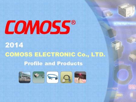 COMPANY PROFILE and PRODUCTS 2011 ©2011 COMOSS Electronic Co., LTD. All rights reserved COMOSS ELECTRONIC Co., LTD. Profile and Products 2014.