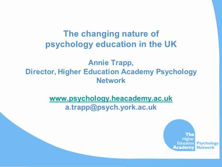The changing nature of psychology education in the UK Annie Trapp, Director, Higher Education Academy Psychology Network www.psychology.heacademy.ac.uk.