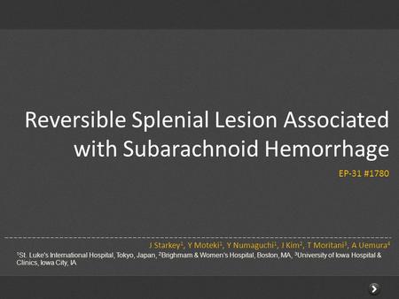 Reversible Splenial Lesion Associated with Subarachnoid Hemorrhage J Starkey 1, Y Moteki 1, Y Numaguchi 1, J Kim 2, T Moritani 3, A Uemura 4 1 St. Luke's.