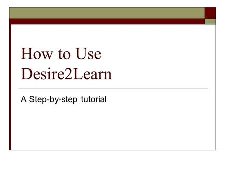 How to Use Desire2Learn A Step-by-step tutorial. First you will need to open a web Browser This could be:  Internet Explorer  Firefox Mozilla  Safari.