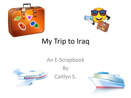 My Trip to Iraq An E-Scrapbook By Caitlyn S.. Things I had to take with me on my trip… The things I had to take with me for my trip is Flip flops, tank.