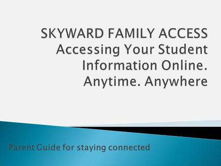 Parent Guide for staying connected. To Begin using Skyward Family Access you will need:  A computer connected to the internet  A web browser (Windows.