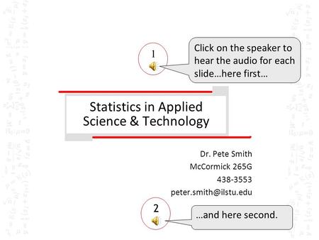 Statistics in Applied Science & Technology Dr. Pete Smith McCormick 265G 438-3553 1 2 Click on the speaker to hear the audio for.