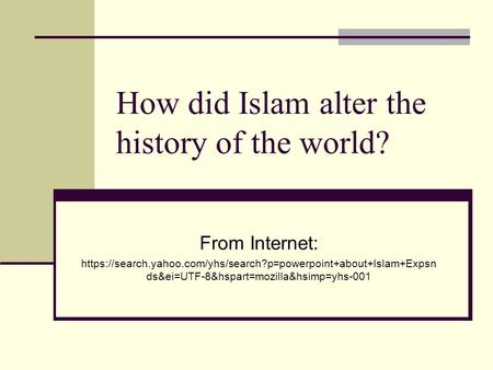 How did Islam alter the history of the world? From Internet: https://search.yahoo.com/yhs/search?p=powerpoint+about+Islam+Expsn ds&ei=UTF-8&hspart=mozilla&hsimp=yhs-001.