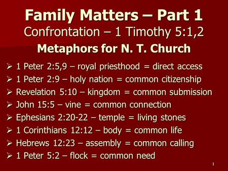 1 Family Matters – Part 1 Confrontation – 1 Timothy 5:1,2 Metaphors for N. T. Church  1 Peter 2:5,9 – royal priesthood = direct access  1 Peter 2:9 –