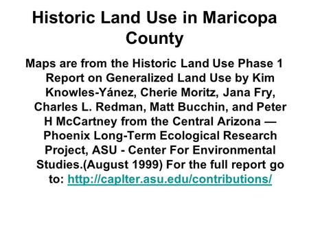 Historic Land Use in Maricopa County Maps are from the Historic Land Use Phase 1 Report on Generalized Land Use by Kim Knowles-Yánez, Cherie Moritz, Jana.