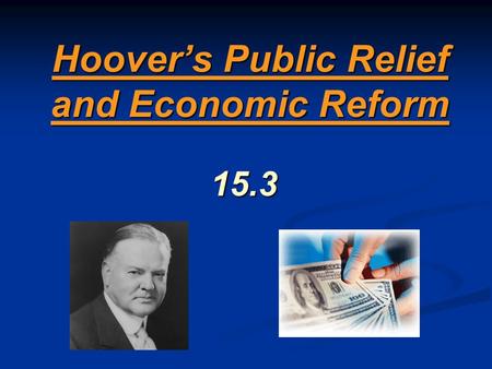 Hoover’s Public Relief and Economic Reform 15.3. Hoover’s Philosophy “ I do not believe that the power and duty of the Government ought to be extended.