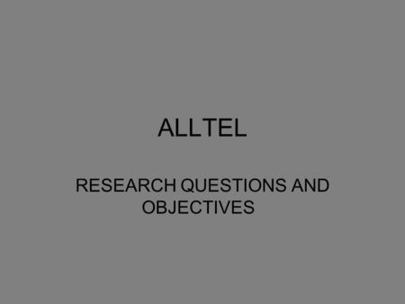 ALLTEL RESEARCH QUESTIONS AND OBJECTIVES. TARGET AUDIENCE Youth age between 18-25 Include undergrads, grads Ask if they have a cellular phone. If yes,