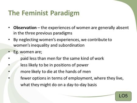 The Feminist Paradigm Observation – the experiences of women are generally absent in the three previous paradigms By neglecting women’s experiences, we.