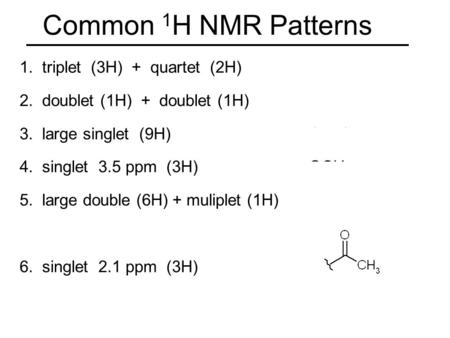 Common 1 H NMR Patterns 1. triplet (3H) + quartet (2H) -CH 2 CH 3 2. doublet (1H) + doublet (1H) -CH-CH- 3. large singlet (9H) t-butyl group 4. singlet.