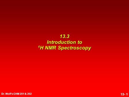 Dr. Wolf's CHM 201 & 202 13- 1 13.3 Introduction to 1 H NMR Spectroscopy.