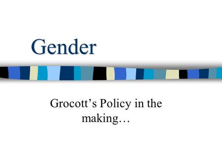 Gender Grocott’s Policy in the making…. Definitions Sex: “either one of the two main groups (female and male) into which living things are placed according.