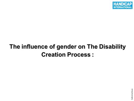 1 The influence of gender on The Disability Creation Process : Catherine Dixon.