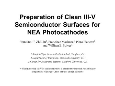 Preparation of Clean III-V Semiconductor Surfaces for NEA Photocathodes Yun Sun 1, 2, Zhi Liu 3, Francisco Machuca 3, Piero Pianetta 1 and William E. Spicer.