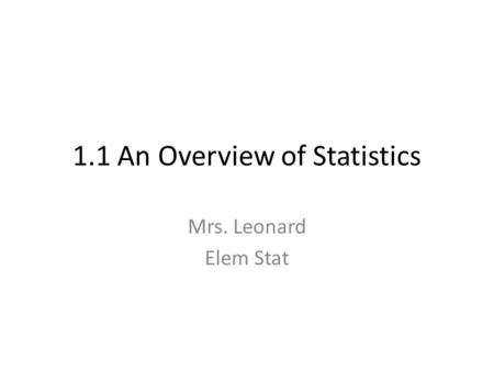 1.1 An Overview of Statistics Mrs. Leonard Elem Stat.