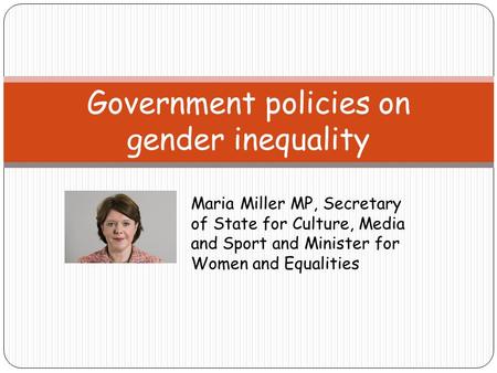 Government policies on gender inequality Maria Miller MP, Secretary of State for Culture, Media and Sport and Minister for Women and Equalities.