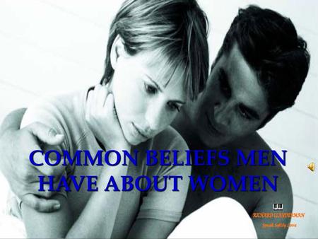 COMMON BELIEFS MEN HAVE ABOUT WOMEN Belief #1: SHE’LL NEVER BE SATISFIED. Truth: Women are always looking for ways to make things better. Don’t take.