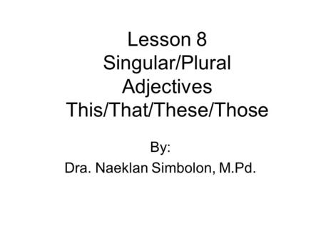 Lesson 8 Singular/Plural Adjectives This/That/These/Those By: Dra. Naeklan Simbolon, M.Pd.