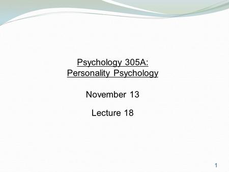 1 Psychology 305A: Personality Psychology November 13 Lecture 18.