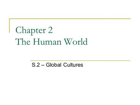 Chapter 2 The Human World S.2 – Global Cultures. Culture What do you think culture is? The way of life of a group of people Share similar beliefs and.