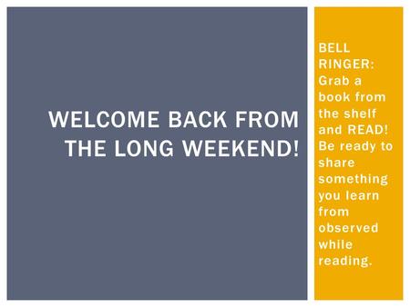 BELL RINGER: Grab a book from the shelf and READ! Be ready to share something you learn from observed while reading. WELCOME BACK FROM THE LONG WEEKEND!