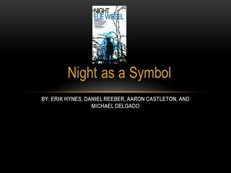 Night as a Symbol BY: ERIK HYNES, DANIEL REEBER, AARON CASTLETON, AND MICHAEL DELGADO.