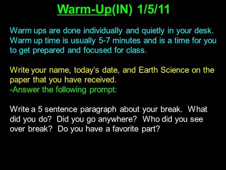 Warm-Up(IN) 1/5/11 Warm ups are done individually and quietly in your desk. Warm up time is usually 5-7 minutes and is a time for you to get prepared and.