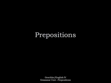 Geschke/English IV Grammar Unit--Prepositions Prepositions.