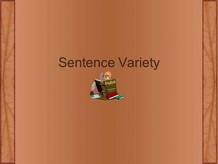 Sentence Variety. Please practice utilizing these sentence patterns throughout the semester. Good sentence variety keeps writing from becoming dull. Understanding.