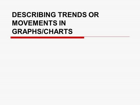 DESCRIBING TRENDS OR MOVEMENTS IN GRAPHS/CHARTS. How to describe graphs and charts: