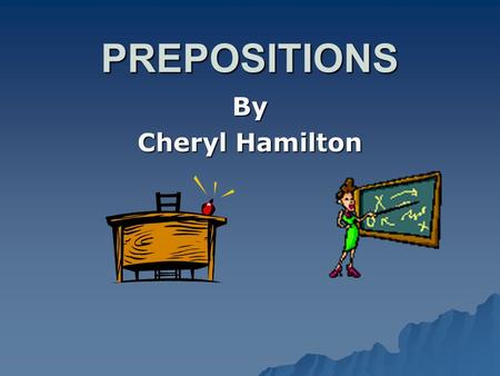 PREPOSITIONS By Cheryl Hamilton PREPOSITIONS AAAA preposition is the first word in group of words called a prepositional phrase. AAAA prepositional.