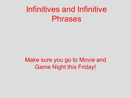 Infinitives and Infinitive Phrases Make sure you go to Movie and Game Night this Friday!