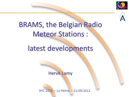 IMC 2012 – La Palma – 21/09/2012 BRAMS, the Belgian Radio Meteor Stations : latest developments Hervé Lamy.